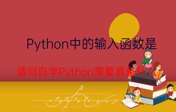 Python中的输入函数是 请问自学Python需要具备什么？